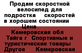 Продам скоростной велосипед для подростка 18 скоростей в хорошем состоянии  › Цена ­ 7 000 - Кемеровская обл., Тайга г. Спортивные и туристические товары » Другое   . Кемеровская обл.